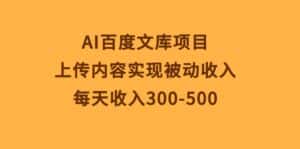 （10419期）AI百度文库项目，上传内容实现被动收入，每天收入300-500-优优云创网