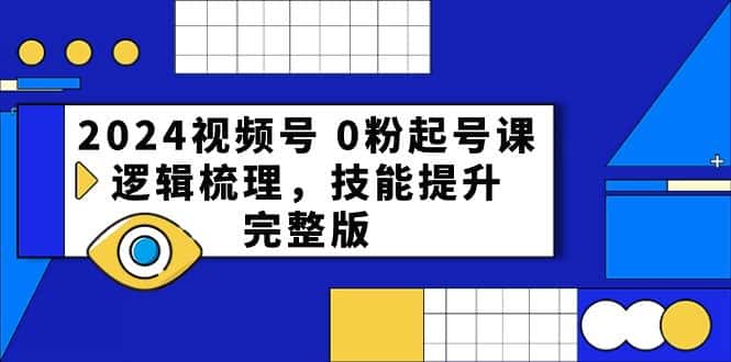 （10423期）2024视频号 0粉起号课，逻辑梳理，技能提升，完整版-优优云创网