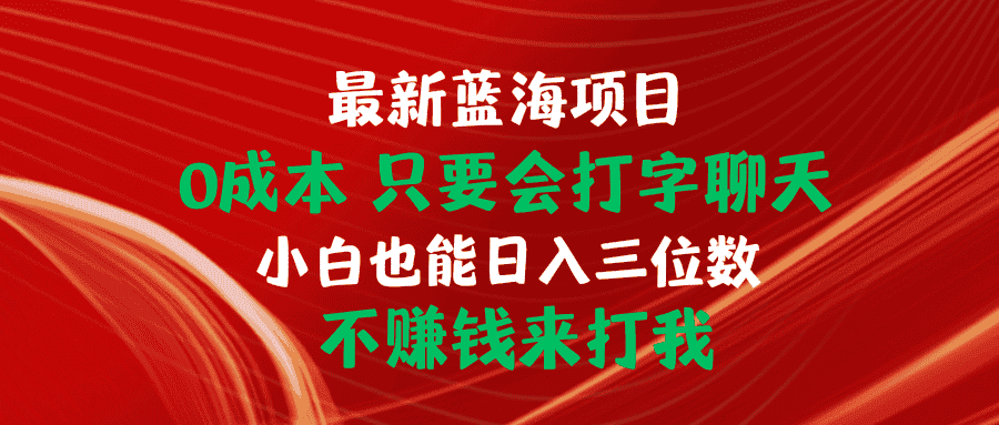 （10424期）最新蓝海项目 0成本 只要会打字聊天 小白也能日入三位数 不赚钱来打我-优优云创