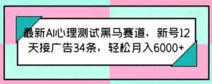 最新AI心理测试黑马赛道，新号12天接广告34条，轻松月入6000+-优优云创网