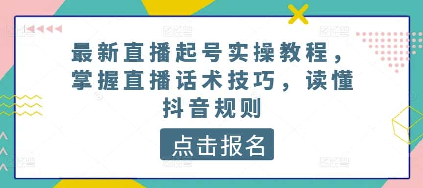最新直播起号实操教程，掌握直播话术技巧，读懂抖音规则-优优云创网