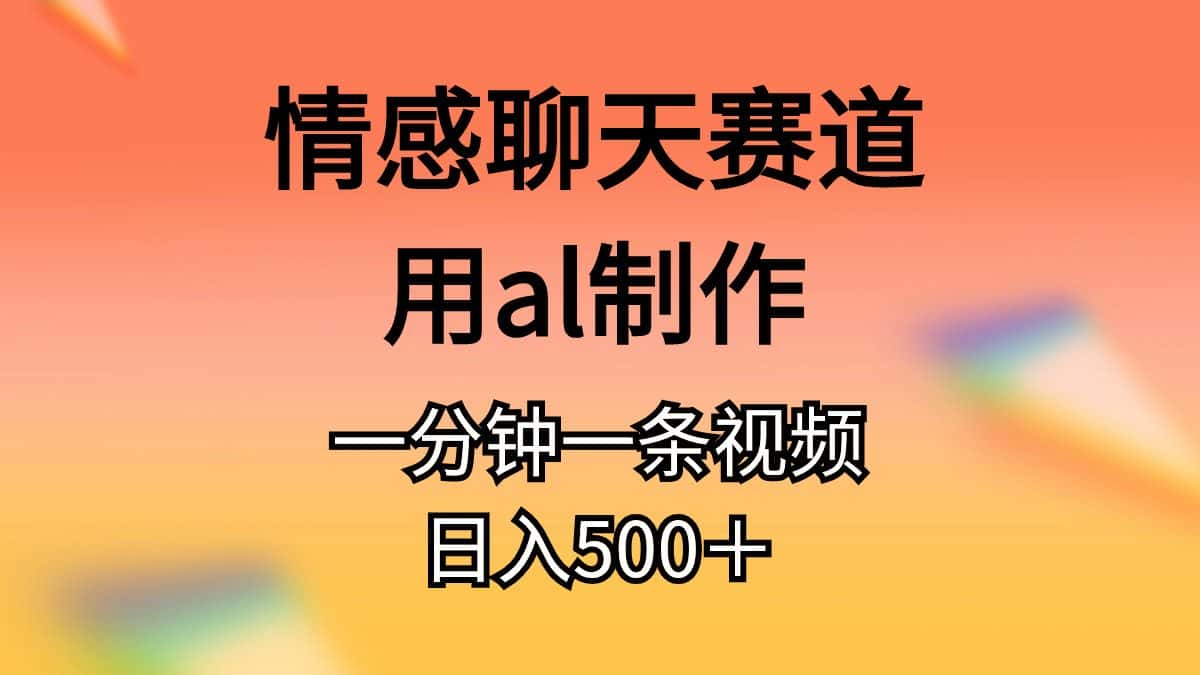 （10442期）情感聊天赛道用al制作一分钟一条视频日入500＋-优优云创网