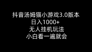 （10444期）抖音汤姆猫小游戏3.0版本 ,日入1000+,无人挂机玩法,小白看一遍就会-优优云创网
