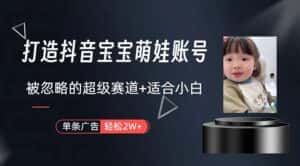 （10458期）打造抖音宝宝账号，一条广告2W，大部分人忽略的超级赛道，小白简单入手-优优云创网