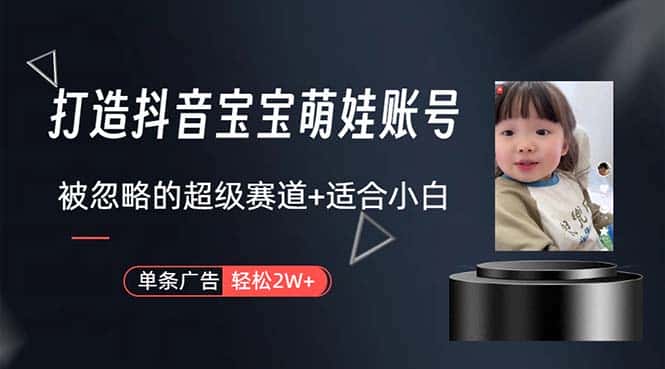 （10458期）打造抖音宝宝账号，一条广告2W，大部分人忽略的超级赛道，小白简单入手-优优云创网