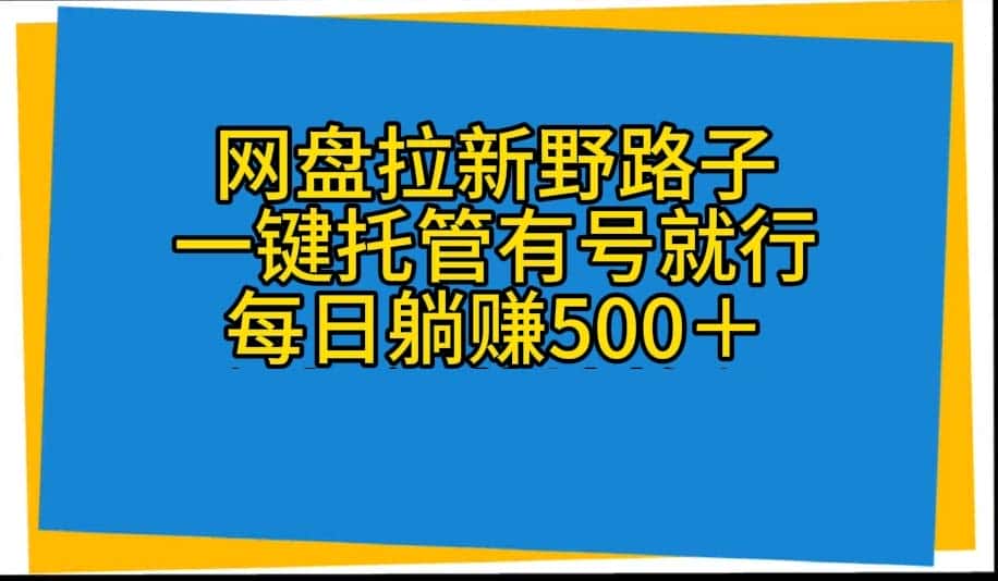 （10468期）网盘拉新野路子，一键托管有号就行，全自动代发视频，每日躺赚500＋-优优云创网