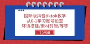 国际版抖音tiktok教学：从0-1学习账号设置/环境搭建/素材剪辑/等等/70节-优优云创