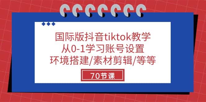 国际版抖音tiktok教学：从0-1学习账号设置/环境搭建/素材剪辑/等等/70节-优优云创