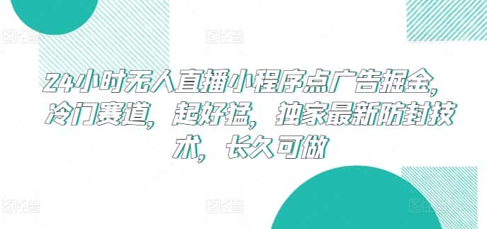 24小时无人直播小程序点广告掘金，冷门赛道，起好猛，独家最新防封技术，长久可做-优优云创网