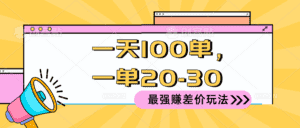 （10479期）2024 最强赚差价玩法，一天 100 单，一单利润 20-30，只要做就能赚，简…-优优云创