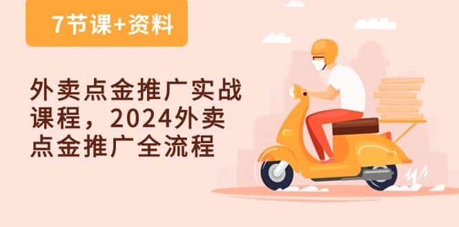 外卖点金推广实战课程，2024外卖点金推广全流程（7节课+资料）-优优云创网