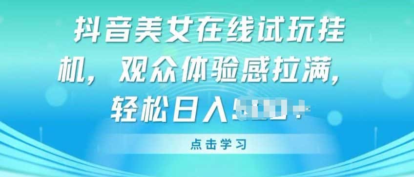抖音美女在线试玩挂JI，观众体验感拉满，实现轻松变现-优优云创网
