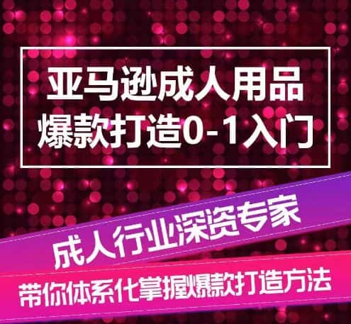 亚马逊成人用品爆款打造0-1入门，系统化讲解亚马逊成人用品爆款打造的流程-优优云创网