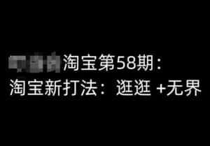 淘宝第58期培训课程，淘宝新打法：逛逛 +无界-副业吧