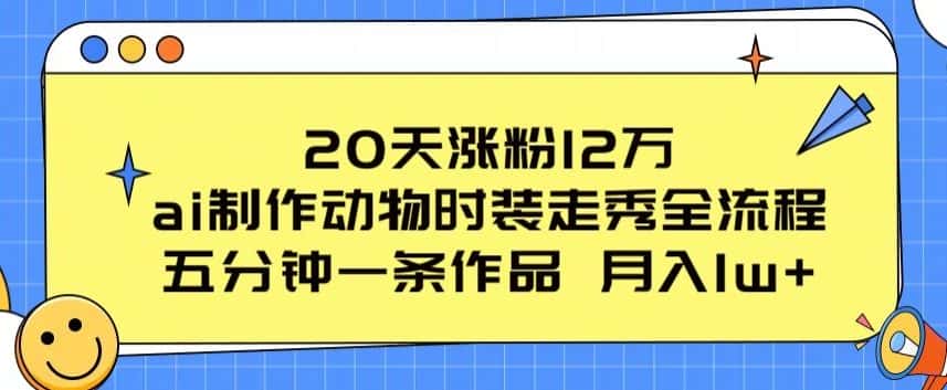 20天涨粉12万，ai制作动物时装走秀全流程，五分钟一条作品，流量大-优优云创