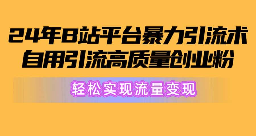 （10500期）2024年B站平台暴力引流术，自用引流高质量创业粉，轻松实现流量变现！-优优云创网