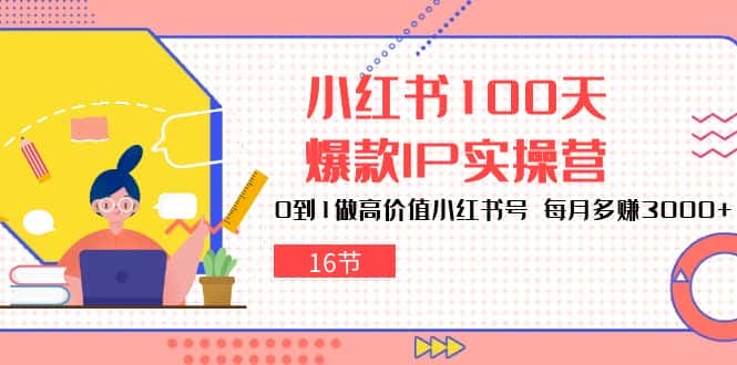 小红书100天爆款IP实操营,0到1做高价值小红书号,每月多赚3000+(16节)-优优云创网