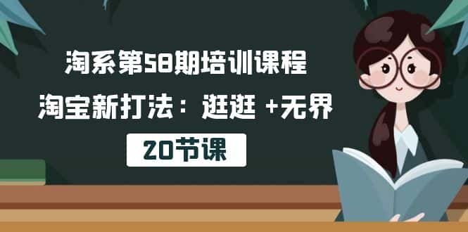 淘系第58期培训课程，淘宝新打法：逛逛 +无界（20节课）-优优云创网