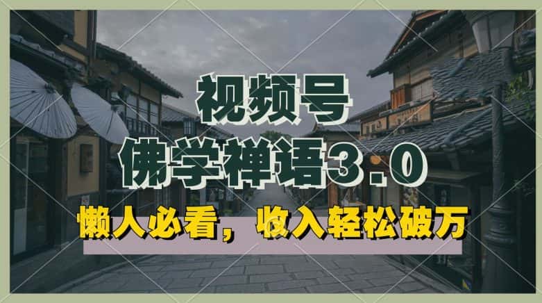 懒人必看，视频号佛学禅语3.0.纯原创视频，每天1-2小时，收益高，可以矩阵操作-优优云创网