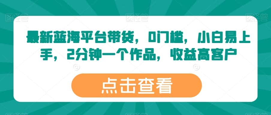最新蓝海平台带货，0门槛，小白易上手，2分钟一个作品，收益高-优优云创网