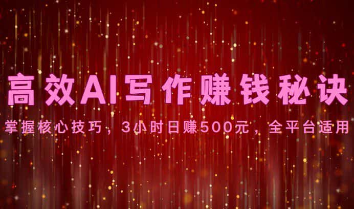 高效AI写作赚钱秘诀：掌握核心技巧，3小时日赚500元，全平台适用-优优云创网
