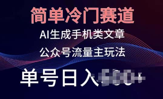 简单冷门赛道，AI生成手机类文章，公众号流量主玩法，单号日入100+-优优云创网