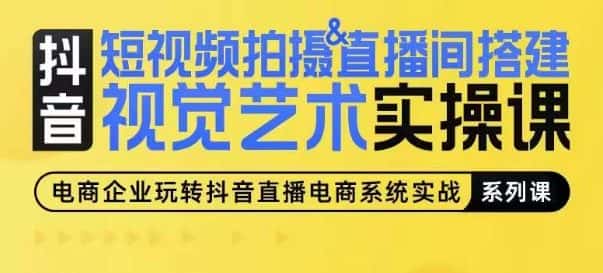 短视频拍摄&直播间搭建视觉艺术实操课，手把手场景演绎，从0-1短视频实操课-优优云创网