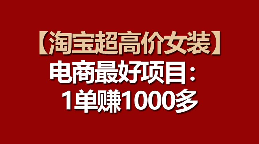 （10514期）【淘宝超高价女装】电商最好项目：一单赚1000多-优优云创