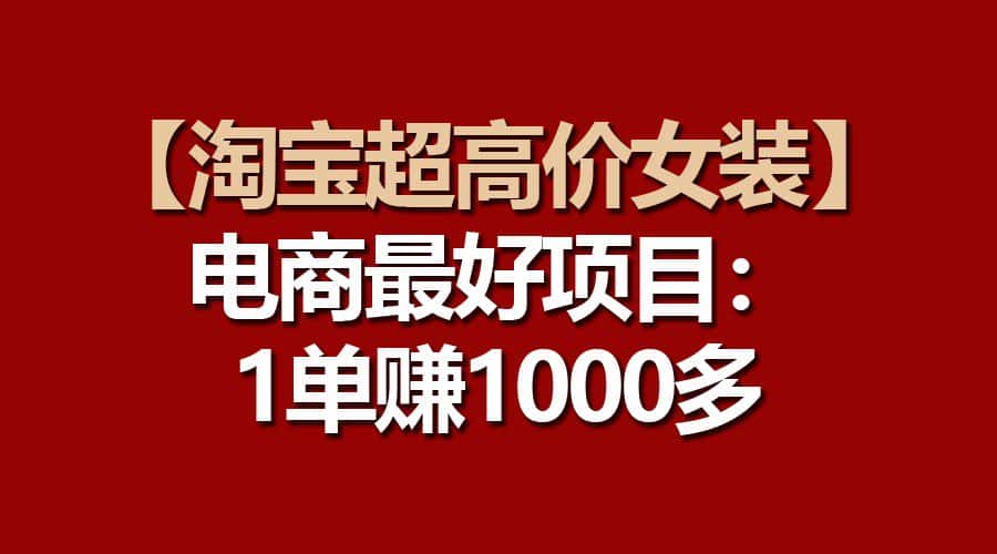 【淘宝超高价女装】电商最好项目：一单赚1000多-优优云创