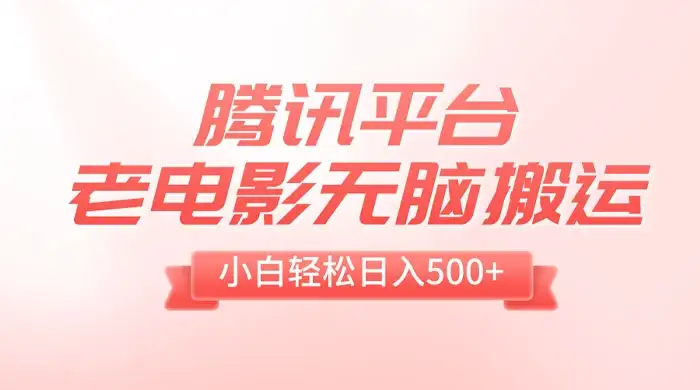 腾讯平台老电影无脑搬运，小白轻松日入 500+（附 1T 电影资源）-副业吧