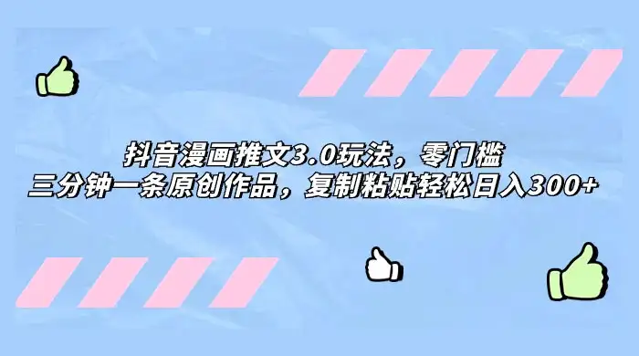 抖音漫画推文 3.0 玩法，零门槛，三分钟一条原创作品，复制粘贴轻松日入 300+-副业吧