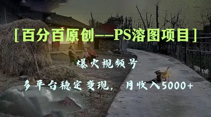 百分百原创，多平台稳定变现 5000+，爆火视频号的 PS 溶图项目，手把手教你上手！-副业吧