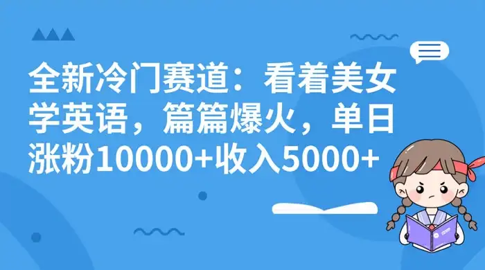 全新冷门赛道：看着美女学英语，篇篇爆火，单日涨粉 10000+ 收入 5000+-副业吧