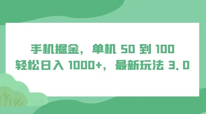 手机掘金，单机 50 到 100，轻松日入 1000+，最新玩法 3.0-副业吧