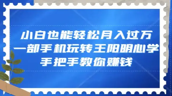 小白也能轻松月入过万，一部手机玩转王阳明心学，手把手教你赚钱-副业吧