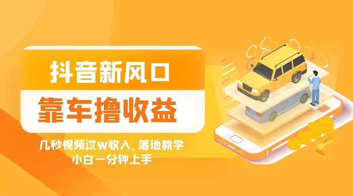 抖音新风口“靠车撸收益”，几秒视频过W收入，落地教学，小白一分钟上手-副业吧