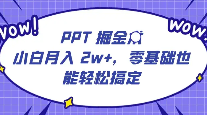 PPT 掘金术：小白月入 2w+，零基础也能轻松搞定，保姆式教学，无脑操作即可-副业吧