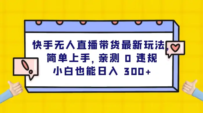 快手无人直播带货最新玩法，简单上手，亲测 0 违规，小白也能日入 300+-副业吧