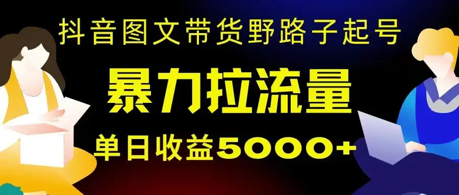抖音图文带货暴力起号，单日收益 5000+，野路子玩法，简单易上手，一部手机即可-优优云创