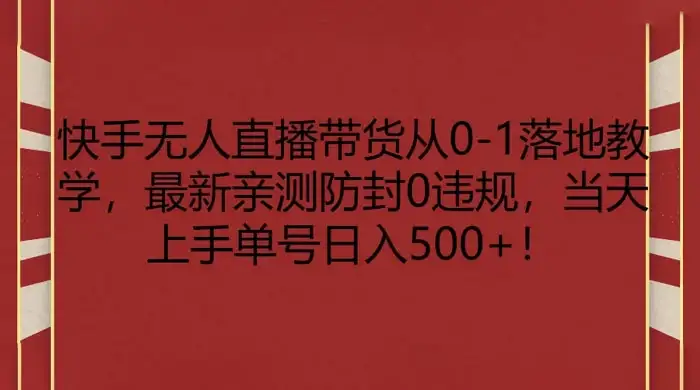 快手无人直播带货从 0-1 落地教学，最新亲测防封 0 违规，当天上手单号日入 500+-优优云创
