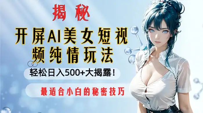 开屏 AI 美女短视频纯情玩法，轻松日入 500+ 最适合小白的秘密技巧大揭露！-优优云创