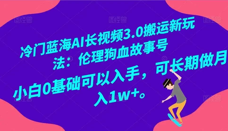 冷门蓝海 AI 长视频 3.0 搬运新玩法：伦理狗血故事号，小白 0 基础可以入手，可长期做月入 1w+-优优云创