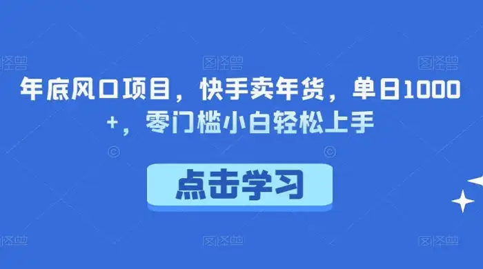 年底风口项目，快手卖年货，单日 1000+，零门槛小白轻松上手-优优云创