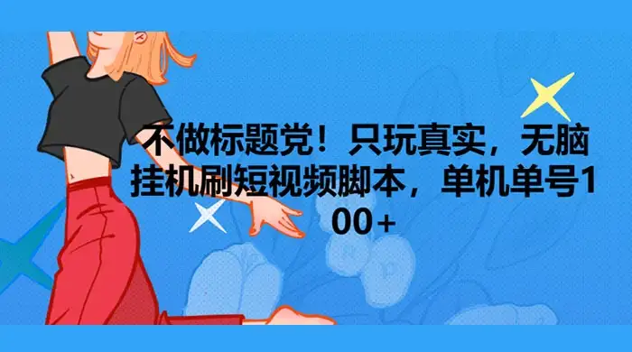 只玩真实，无脑挂机短视频脚本，保底单机单号日入10+-优优云创