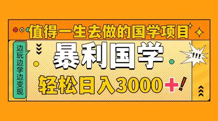 值得一生去做的国学项目，暴力国学，轻松日入 3000+-优优云创