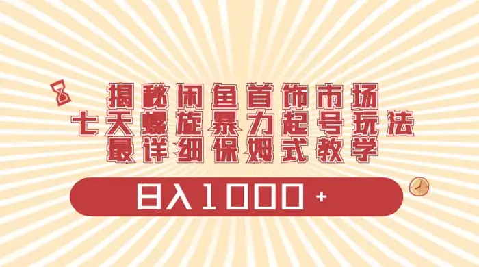 揭秘闲鱼首饰市场，七天螺旋暴力起号玩法，最详细保姆式教学，日入 1000+-优优云创