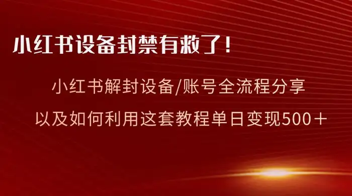 小红书设备及账号解封全流程分享，亲测有效，以及如何利用教程变现-优优云创