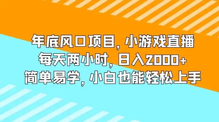 年底风口项目，小游戏直播，每天两小时，日入2000+，简单易学，小白也能轻松上手-优优云创