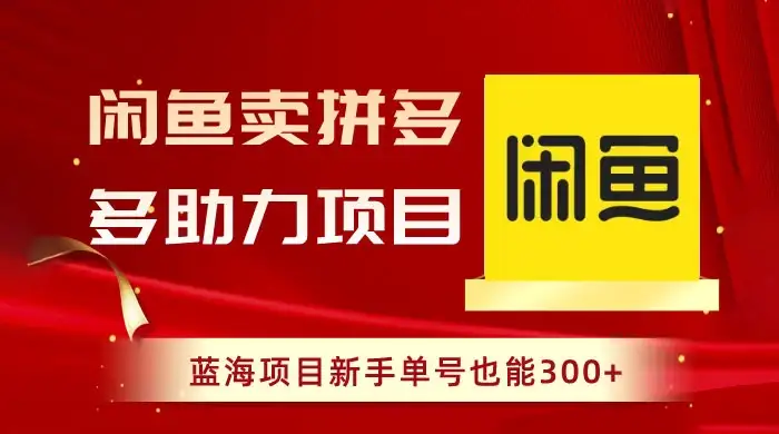 闲鱼卖拼多多助力项目，蓝海项目新手单号也能 300+-优优云创