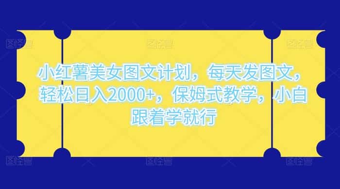 小红薯美女图文计划，每天发图文，轻松日入 2000+，保姆式教学，小白跟着学就行了！-优优云创网